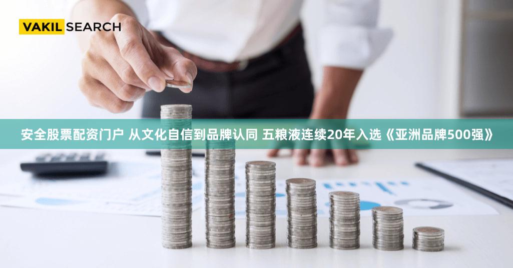安全股票配资门户 从文化自信到品牌认同 五粮液连续20年入选《亚洲品牌500强》
