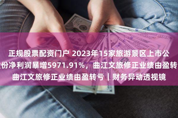 正规股票配资门户 2023年15家旅游景区上市公司谁最赚钱？丽江股份净利润暴增5971.91%，曲江文旅修正业绩由盈转亏｜财务异动透视镜
