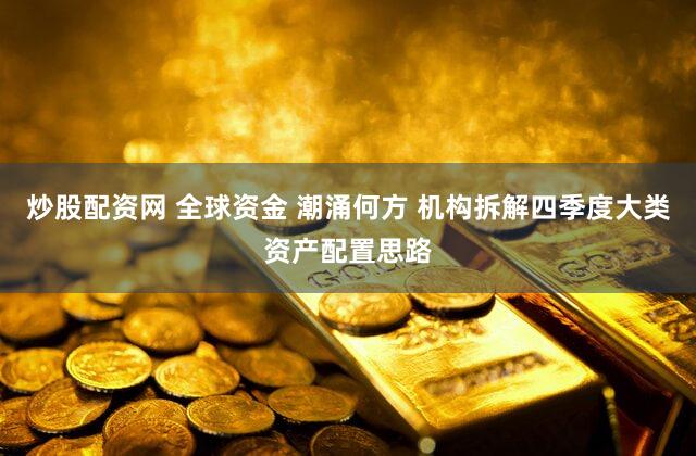 炒股配资网 全球资金 潮涌何方 机构拆解四季度大类资产配置思路