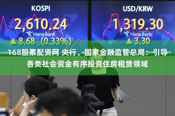 168股票配资网 央行、国家金融监管总局：引导各类社会资金有序投资住房租赁领域