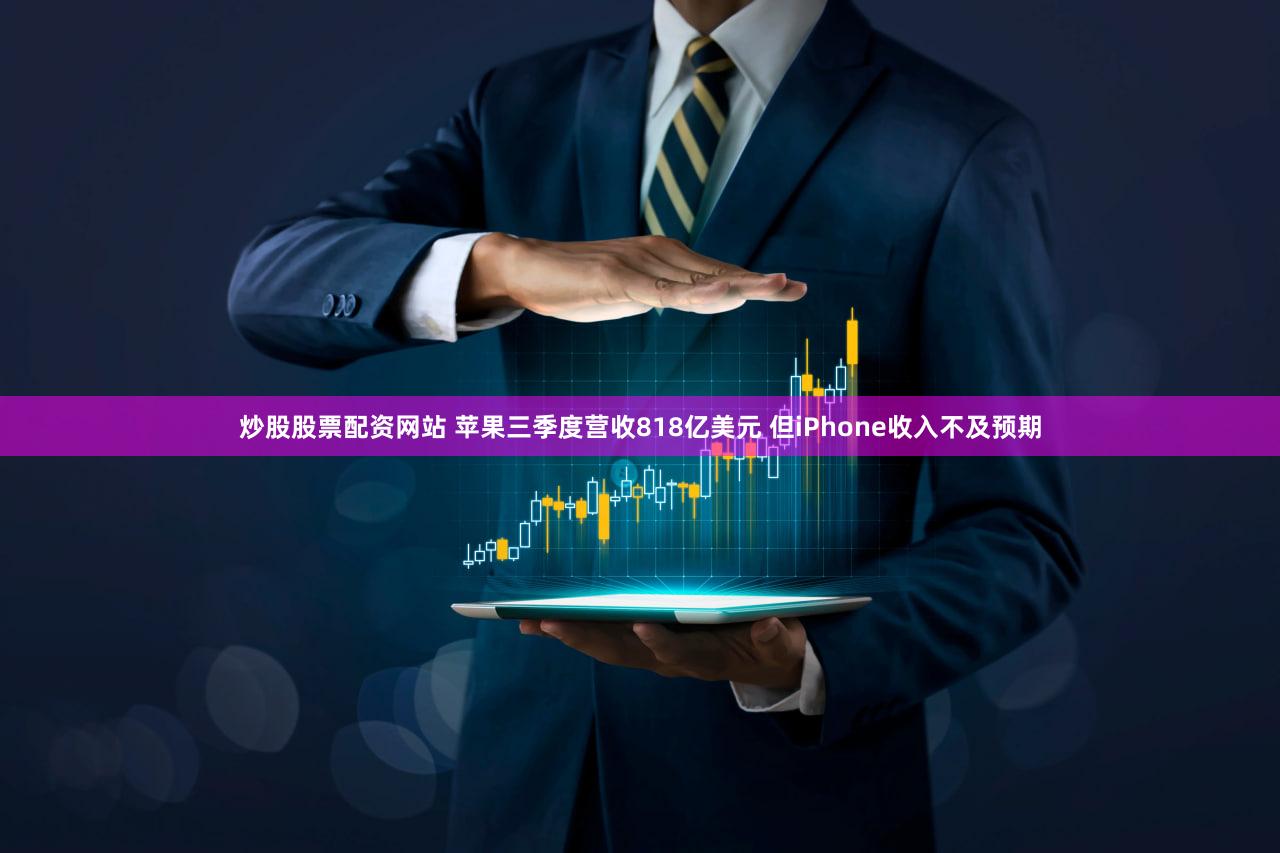 炒股股票配资网站 苹果三季度营收818亿美元 但iPhone收入不及预期