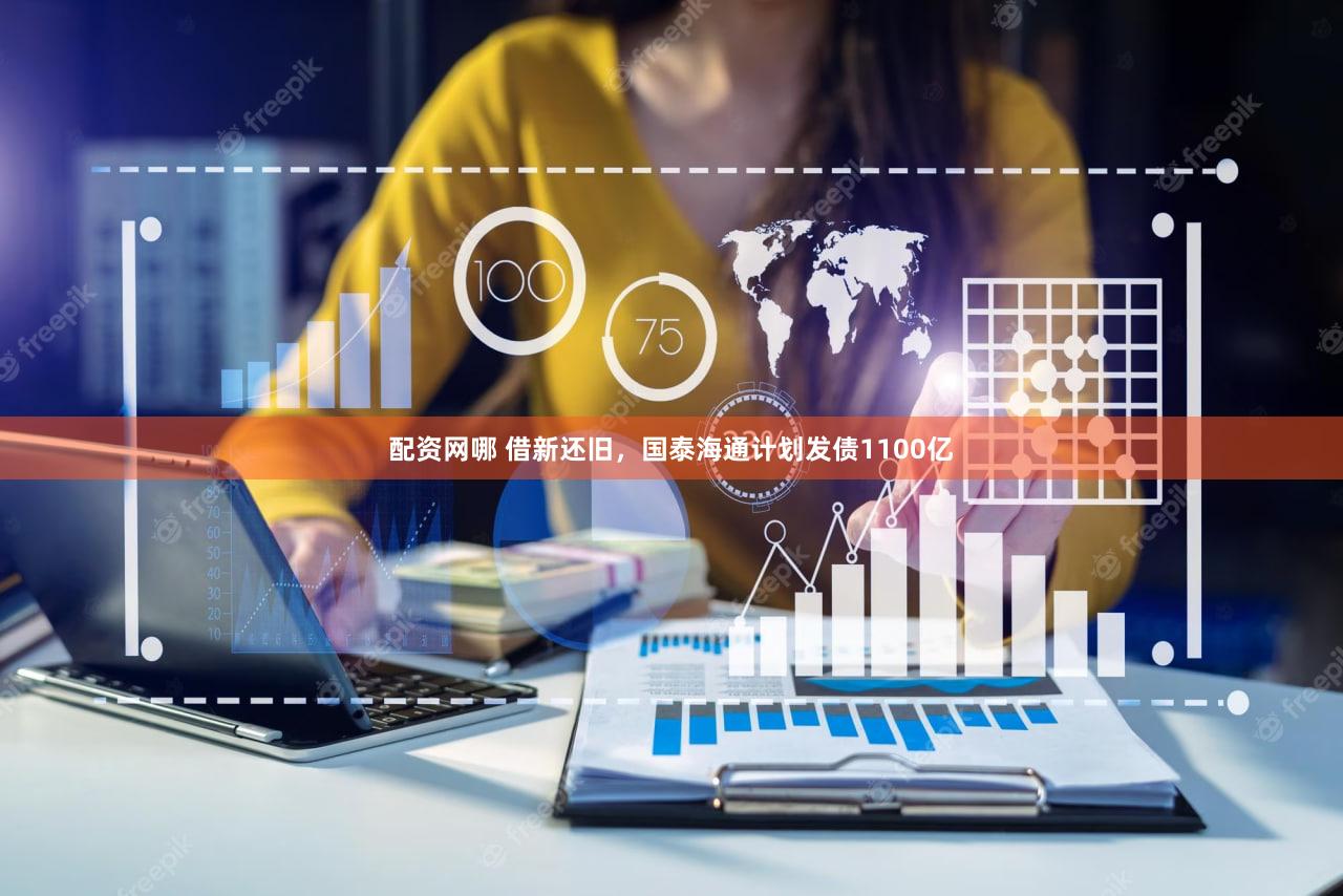 配资网哪 借新还旧，国泰海通计划发债1100亿