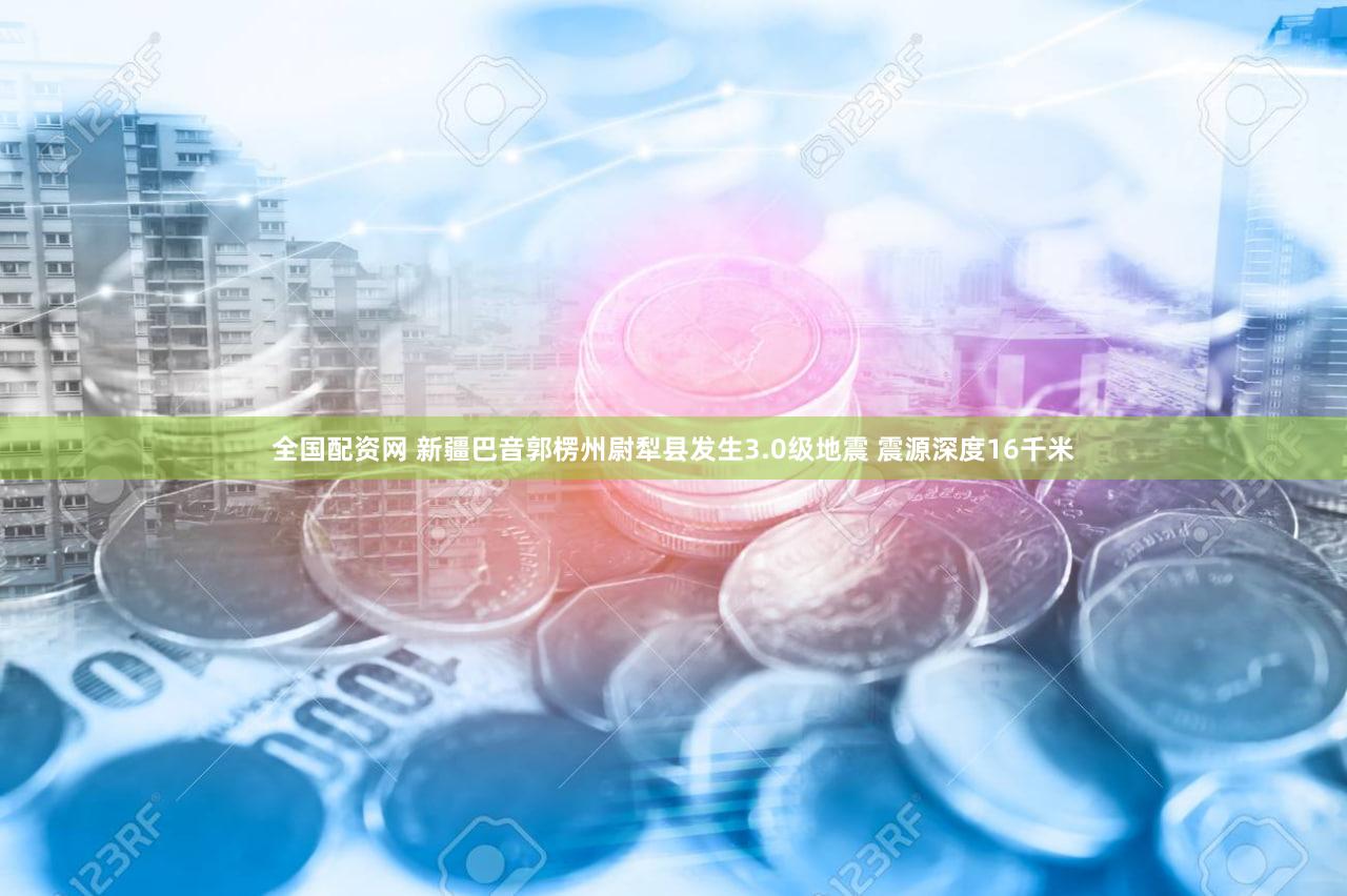 全国配资网 新疆巴音郭楞州尉犁县发生3.0级地震 震源深度16千米