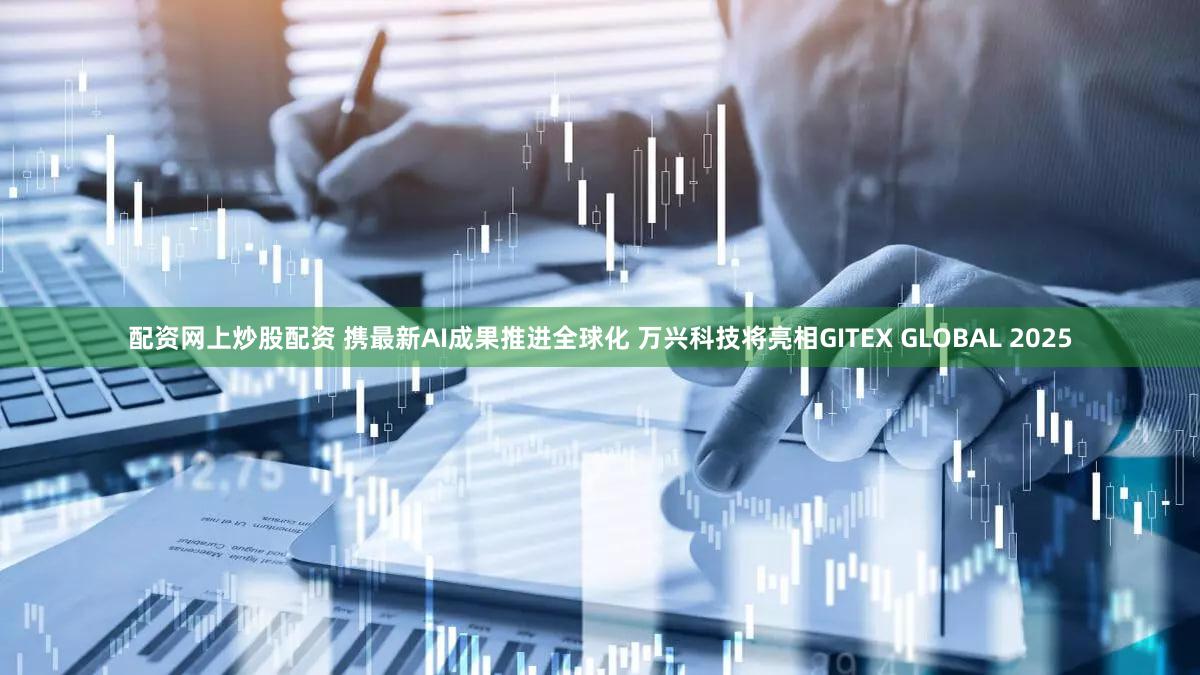 配资网上炒股配资 携最新AI成果推进全球化 万兴科技将亮相GITEX GLOBAL 2025