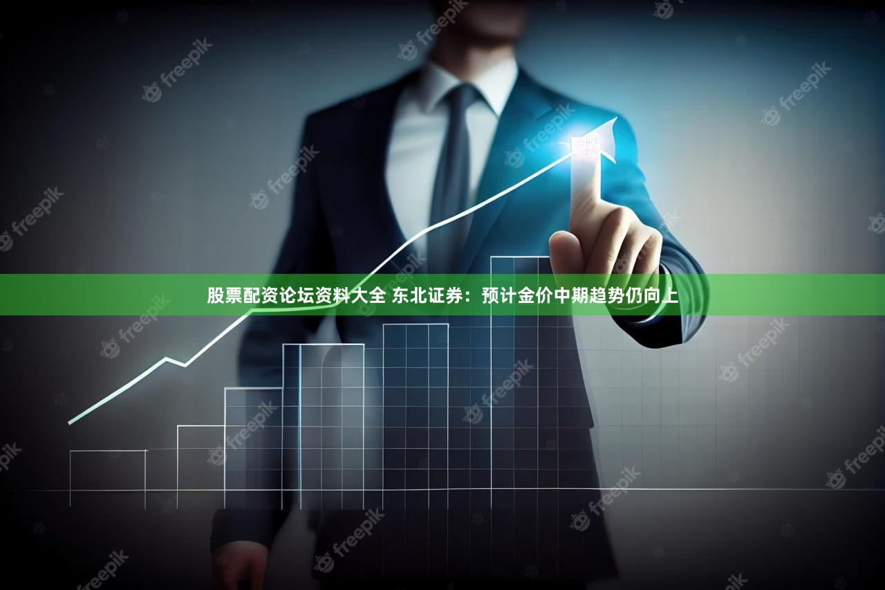 股票配资论坛资料大全 东北证券：预计金价中期趋势仍向上