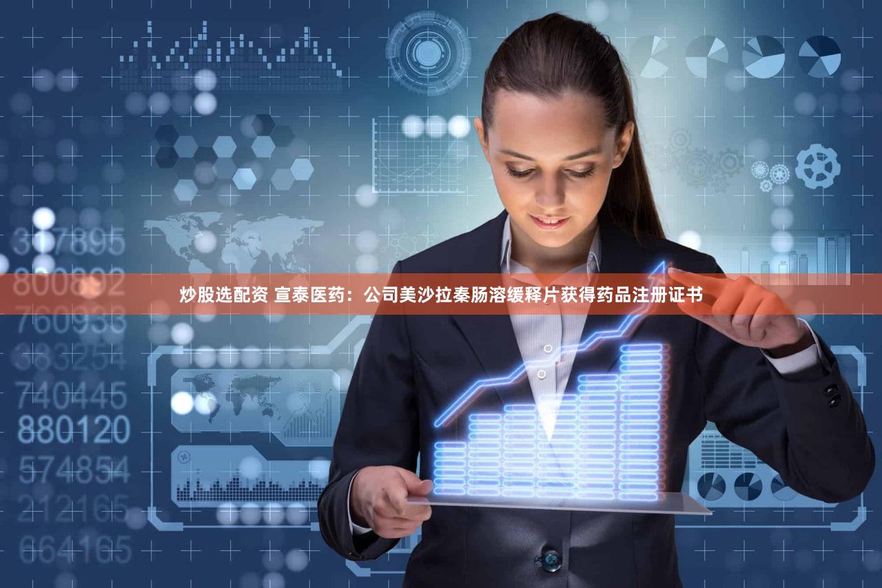 炒股选配资 宣泰医药：公司美沙拉秦肠溶缓释片获得药品注册证书