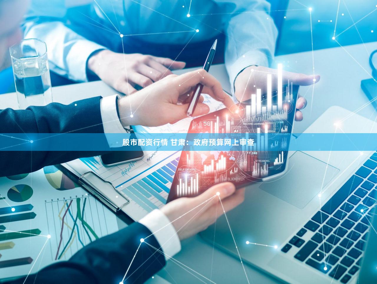 股市配资行情 甘肃：政府预算网上审查