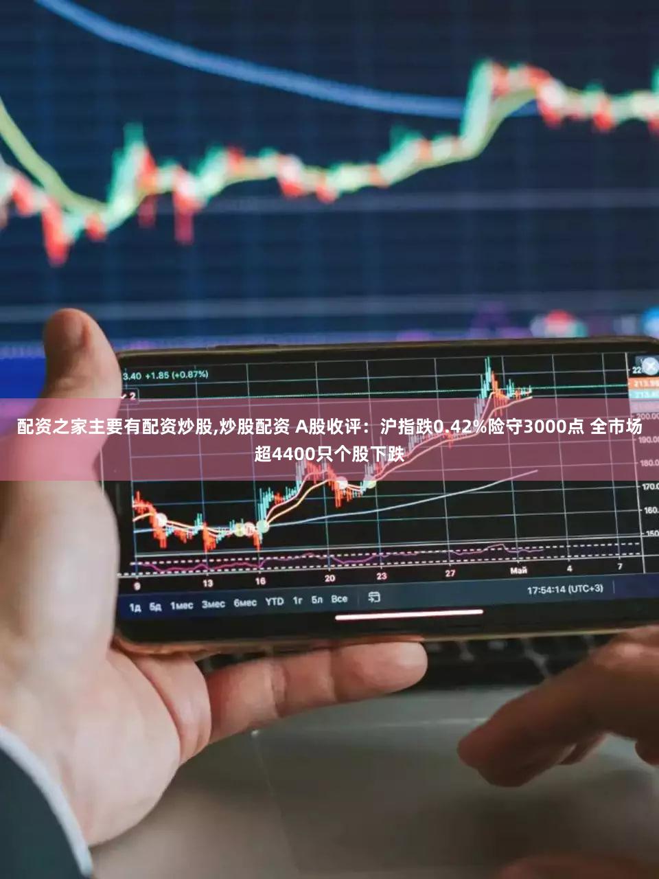 配资之家主要有配资炒股,炒股配资 A股收评：沪指跌0.42%险守3000点 全市场超4400只个股下跌