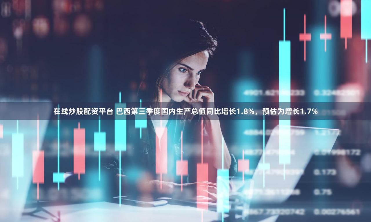 在线炒股配资平台 巴西第三季度国内生产总值同比增长1.8%，预估为增长1.7%