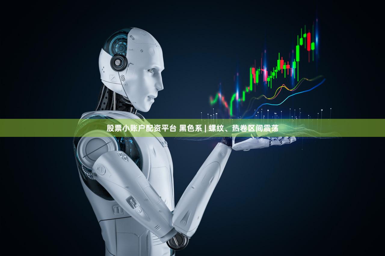 股票小账户配资平台 黑色系 | 螺纹、热卷区间震荡