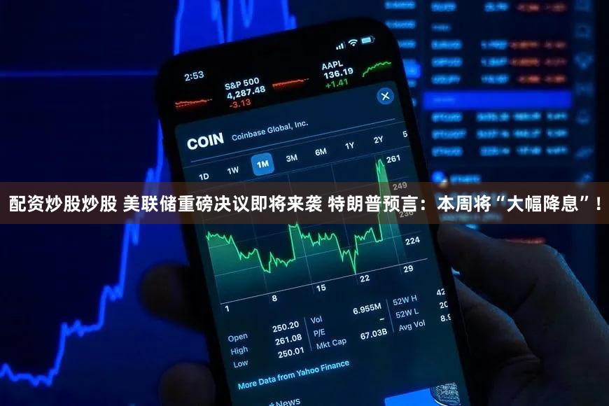 配资炒股炒股 美联储重磅决议即将来袭 特朗普预言：本周将“大幅降息”！
