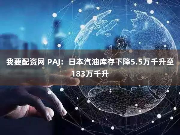 我要配资网 PAJ：日本汽油库存下降5.5万千升至183万千升