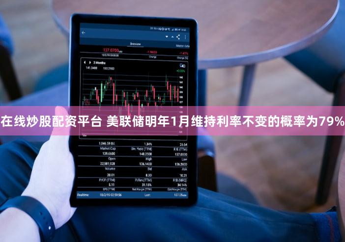 在线炒股配资平台 美联储明年1月维持利率不变的概率为79%