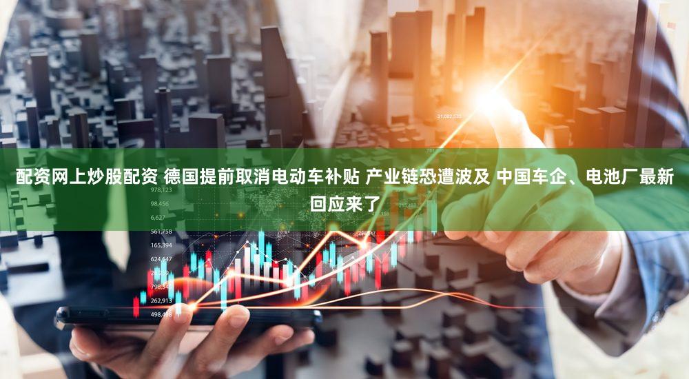 配资网上炒股配资 德国提前取消电动车补贴 产业链恐遭波及 中国车企、电池厂最新回应来了