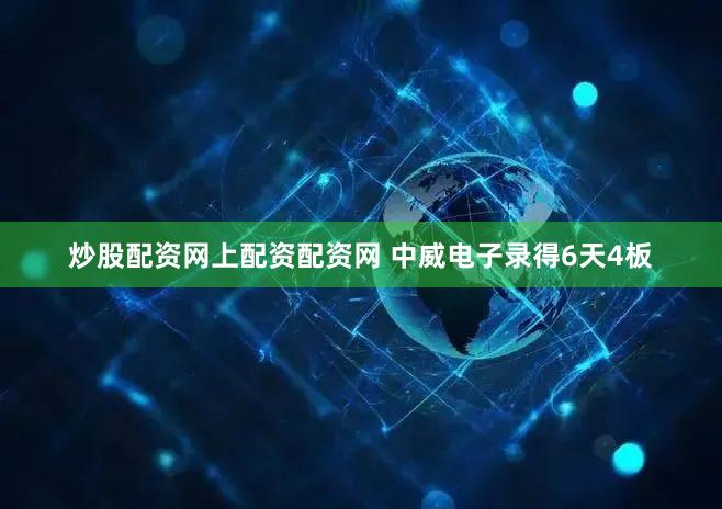 炒股配资网上配资配资网 中威电子录得6天4板