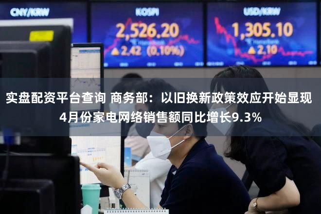实盘配资平台查询 商务部：以旧换新政策效应开始显现 4月份家电网络销售额同比增长9.3%