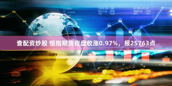 查配资炒股 恒指期货夜盘收涨0.97%，报25763点