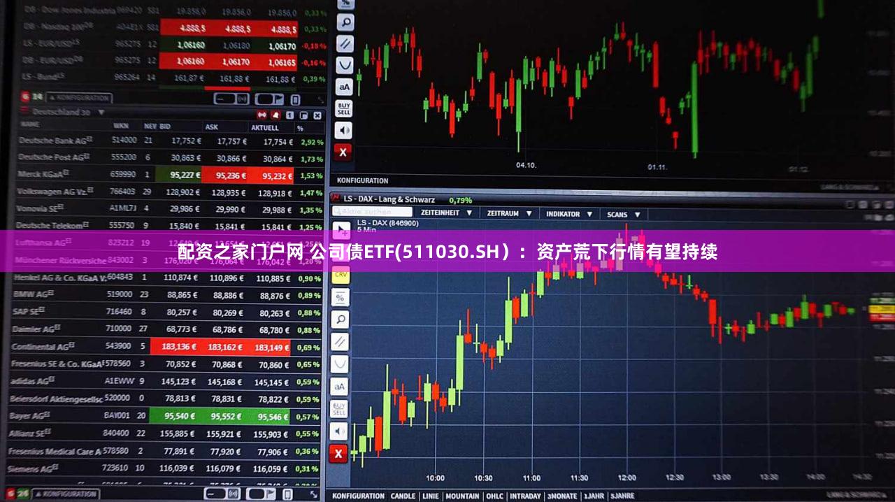配资之家门户网 公司债ETF(511030.SH）：资产荒下行情有望持续