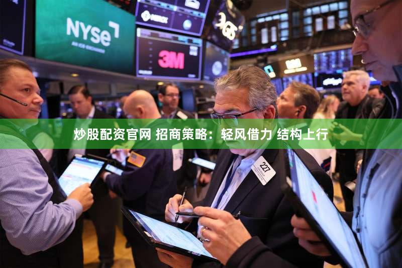 炒股配资官网 招商策略:轻风借力 结构上行