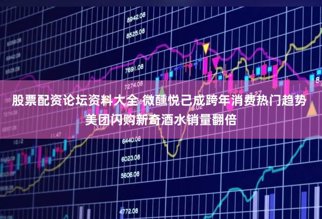股票配资论坛资料大全 微醺悦己成跨年消费热门趋势 美团闪购新奇酒水销量翻倍