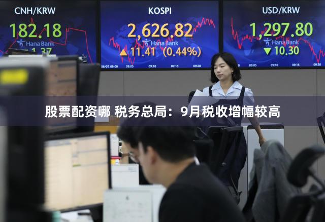 股票配资哪 税务总局：9月税收增幅较高