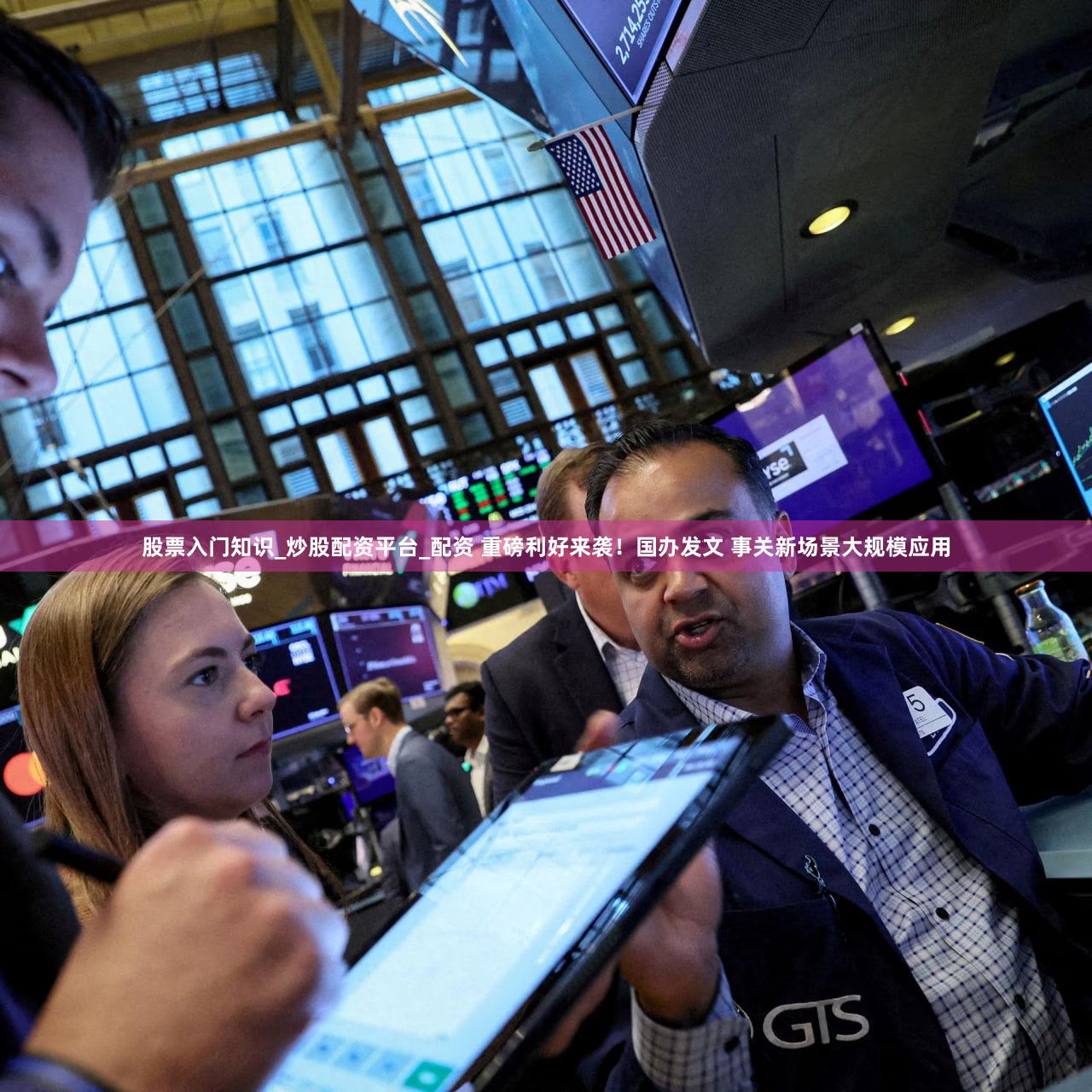 股票入门知识_炒股配资平台_配资 重磅利好来袭！国办发文 事关新场景大规模应用