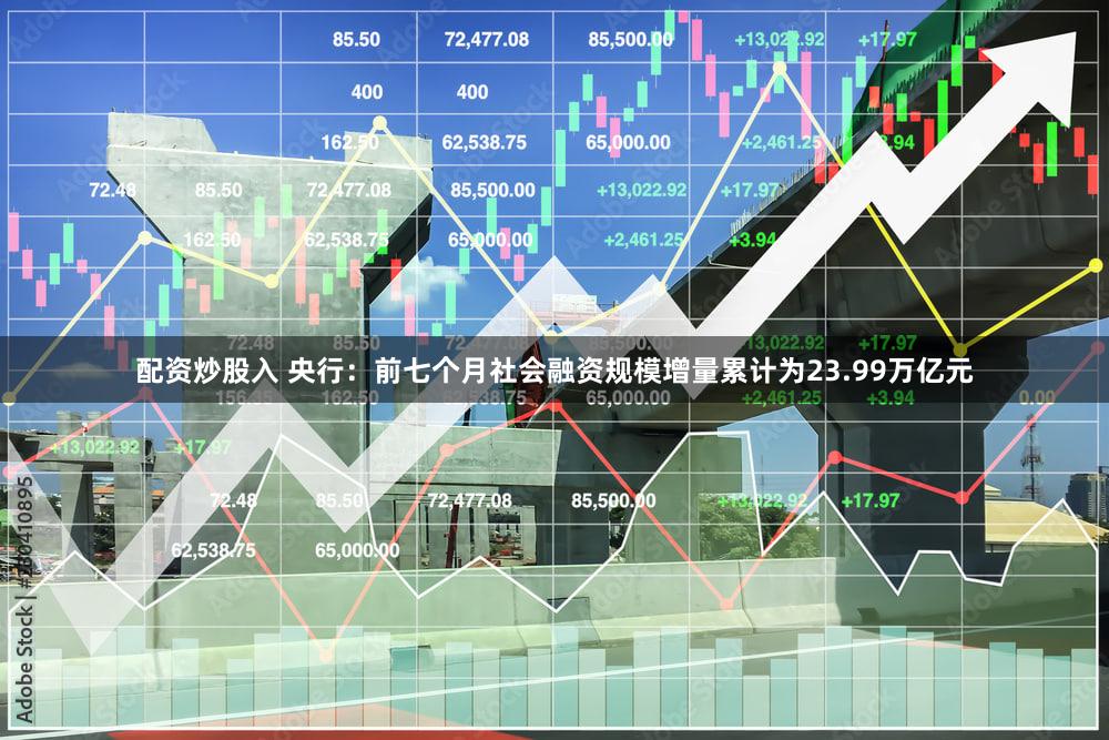 配资炒股入 央行：前七个月社会融资规模增量累计为23.99万亿元
