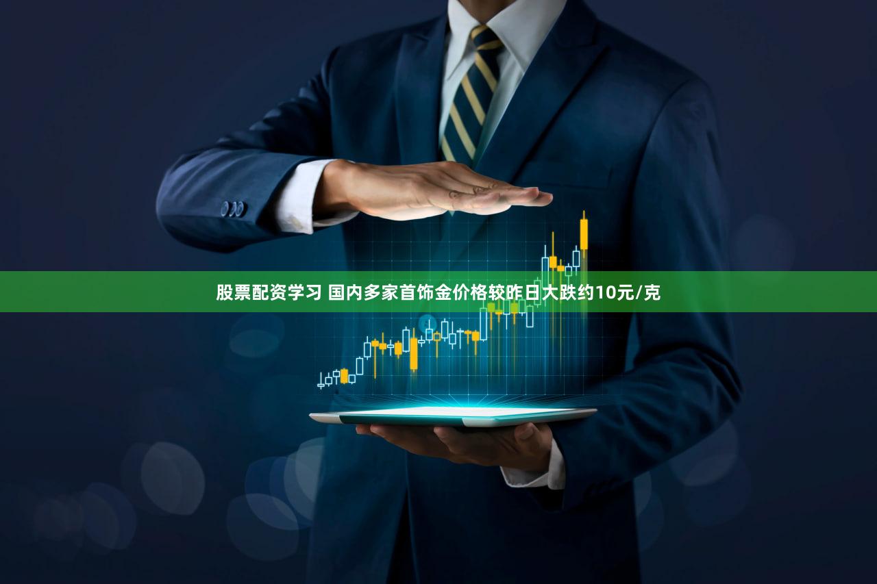 股票配资学习 国内多家首饰金价格较昨日大跌约10元/克