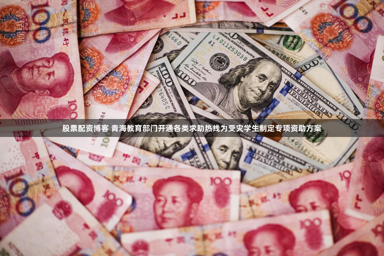 股票配资博客 青海教育部门开通各类求助热线为受灾学生制定专项资助方案