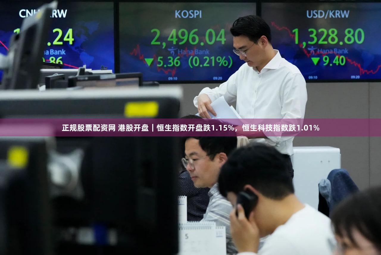 正规股票配资网 港股开盘｜恒生指数开盘跌1.15%，恒生科技指数跌1.01%