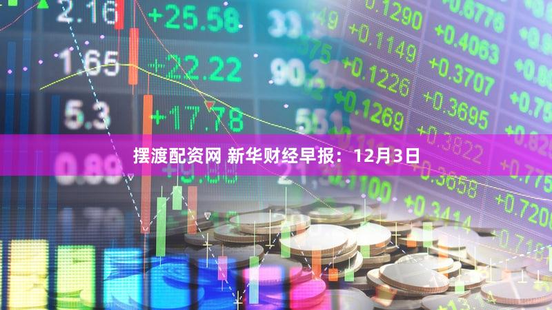 摆渡配资网 新华财经早报：12月3日