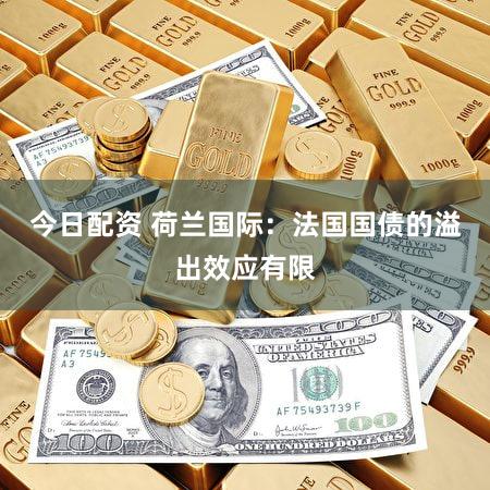 今日配资 荷兰国际：法国国债的溢出效应有限