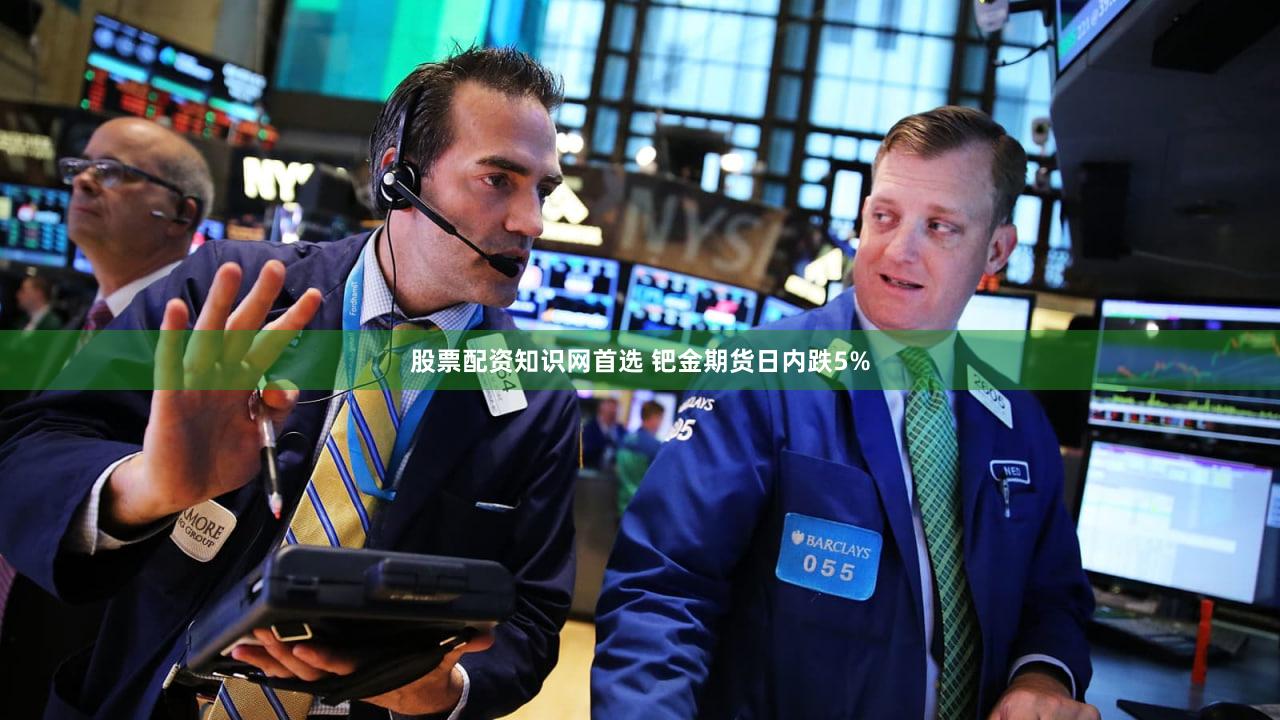 股票配资知识网首选 钯金期货日内跌5%