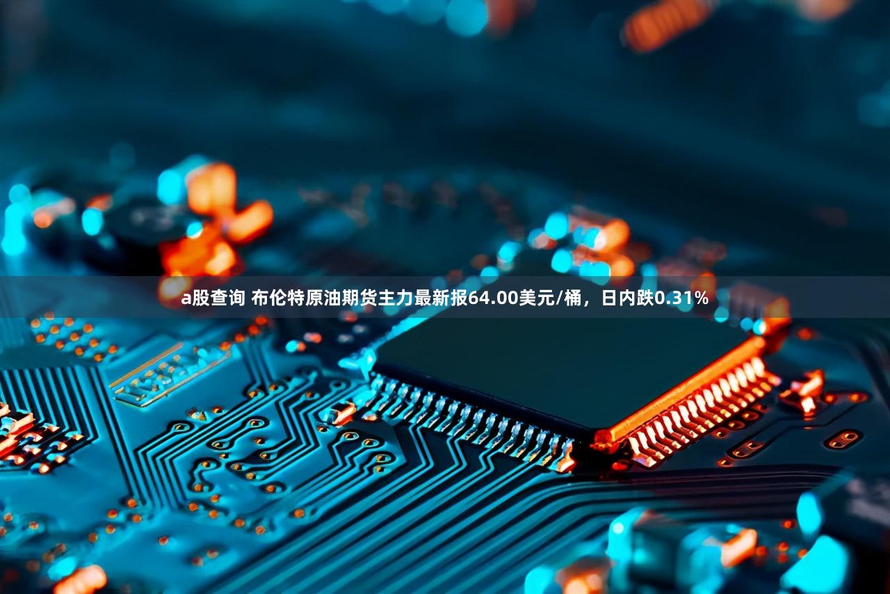 a股查询 布伦特原油期货主力最新报64.00美元/桶,日内跌0.31%