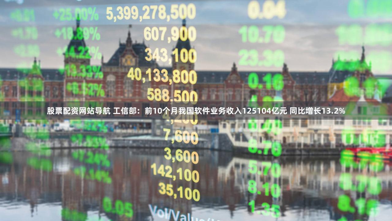 股票配资网站导航 工信部：前10个月我国软件业务收入125104亿元 同比增长13.2%
