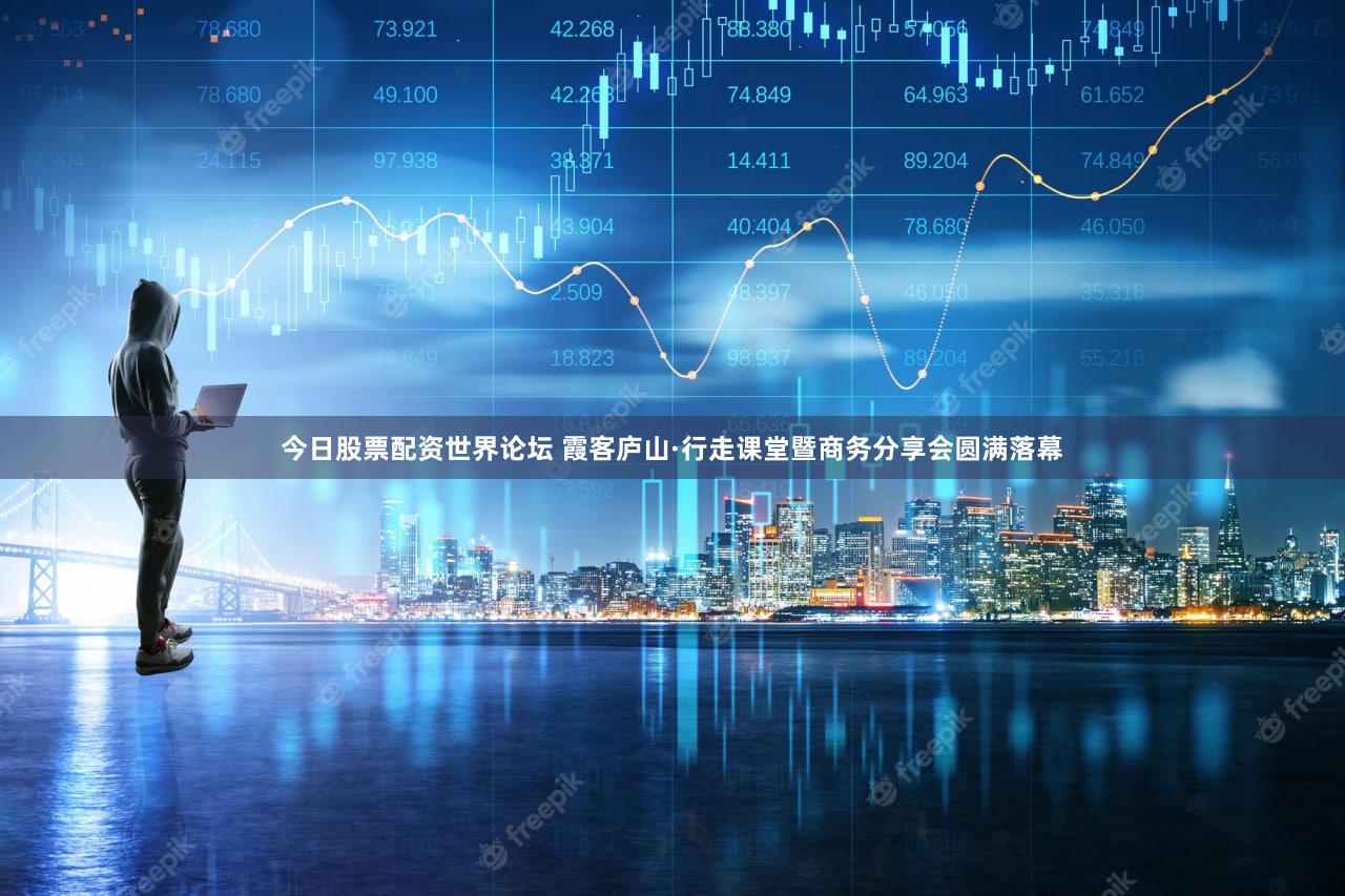今日股票配资世界论坛 霞客庐山·行走课堂暨商务分享会圆满落幕