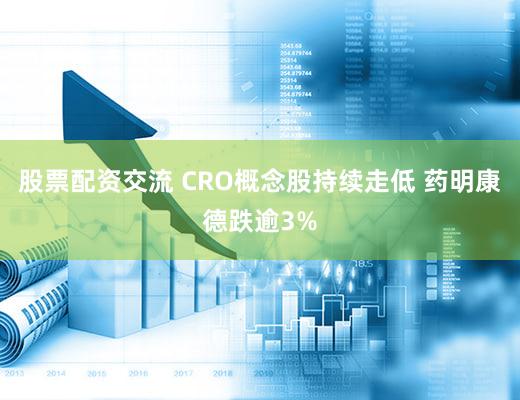 股票配资交流 CRO概念股持续走低 药明康德跌逾3%