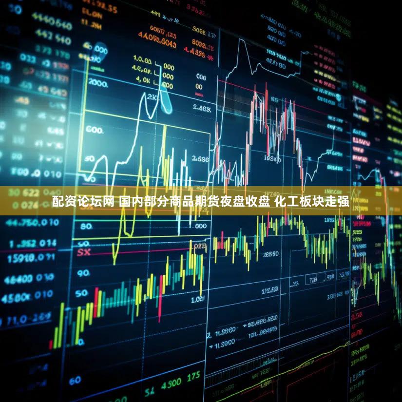 配资论坛网 国内部分商品期货夜盘收盘 化工板块走强