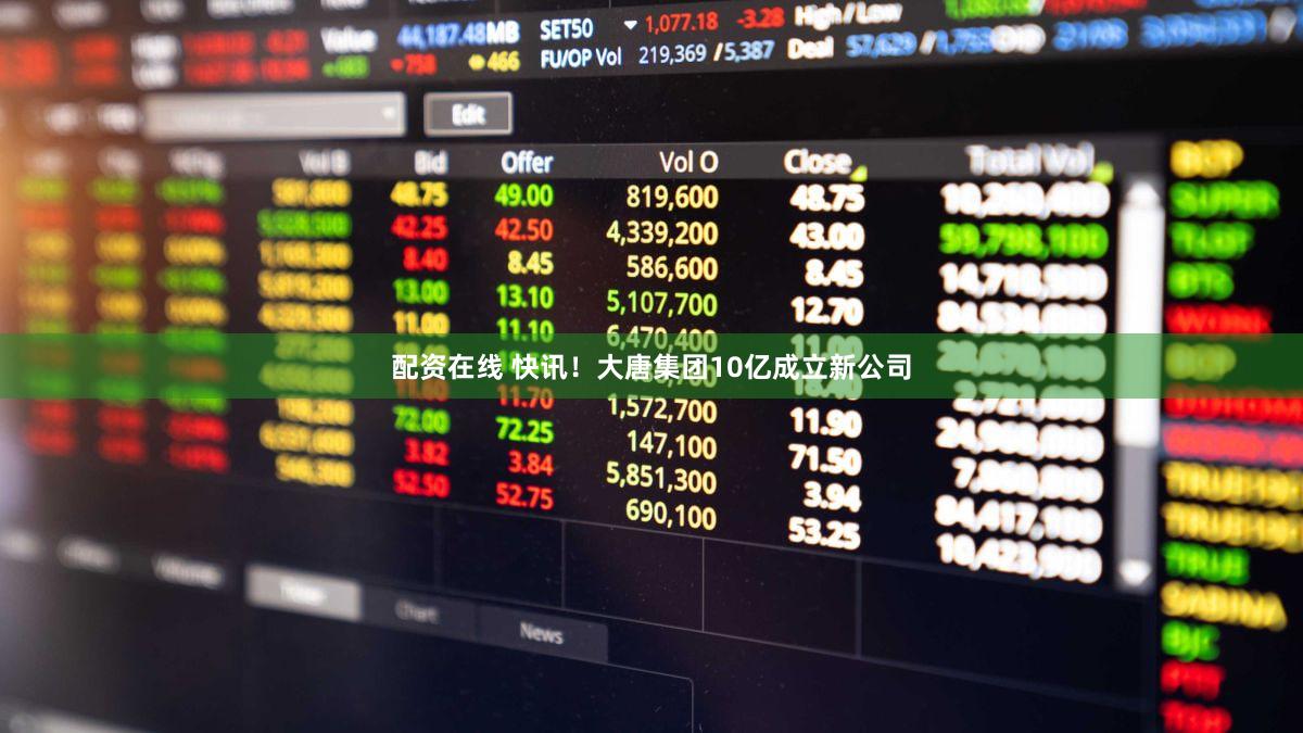 配资在线 快讯！大唐集团10亿成立新公司
