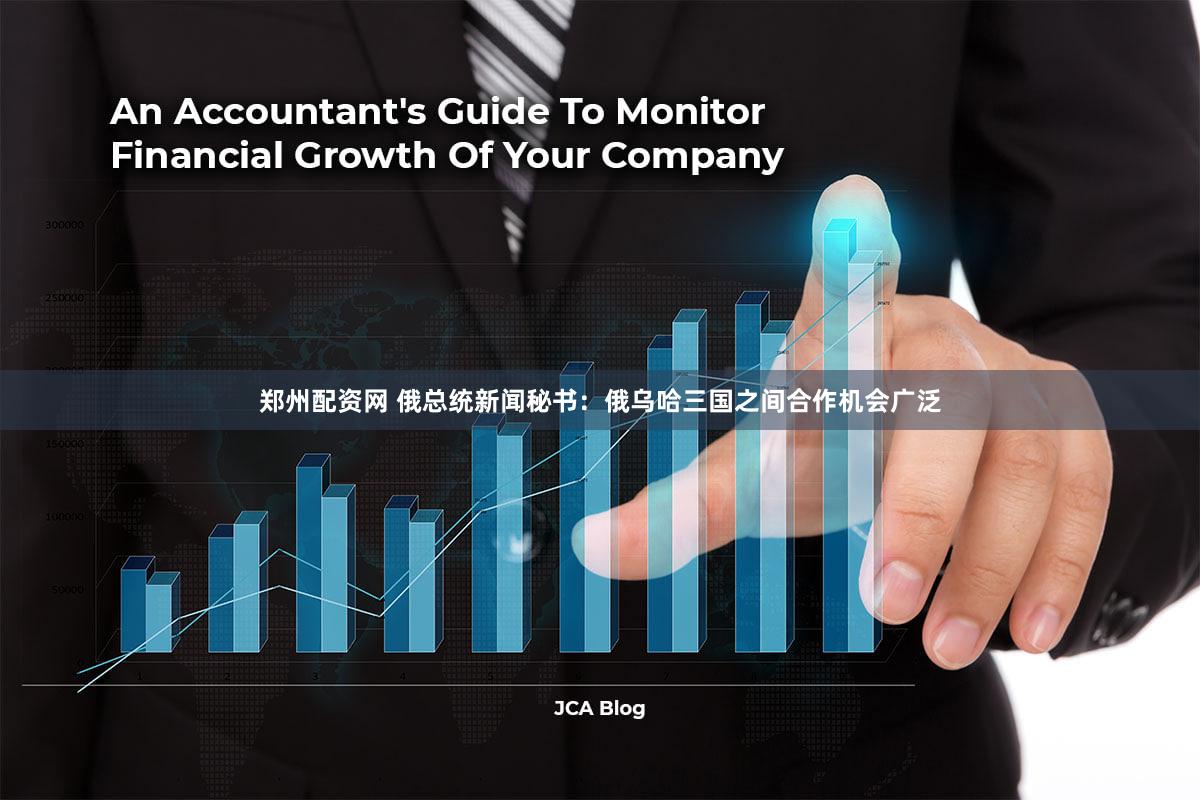 郑州配资网 俄总统新闻秘书：俄乌哈三国之间合作机会广泛