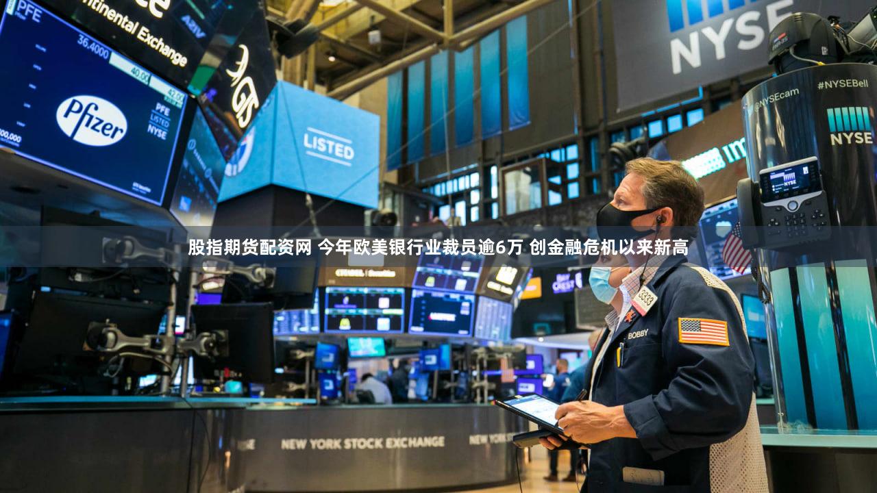 股指期货配资网 今年欧美银行业裁员逾6万 创金融危机以来新高
