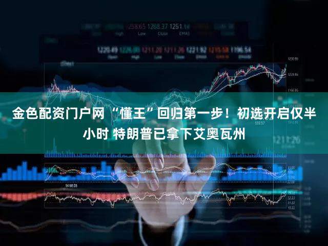 金色配资门户网 “懂王”回归第一步！初选开启仅半小时 特朗普已拿下艾奥瓦州