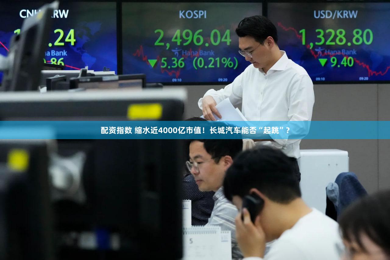 配资指数 缩水近4000亿市值！长城汽车能否“起跳”？