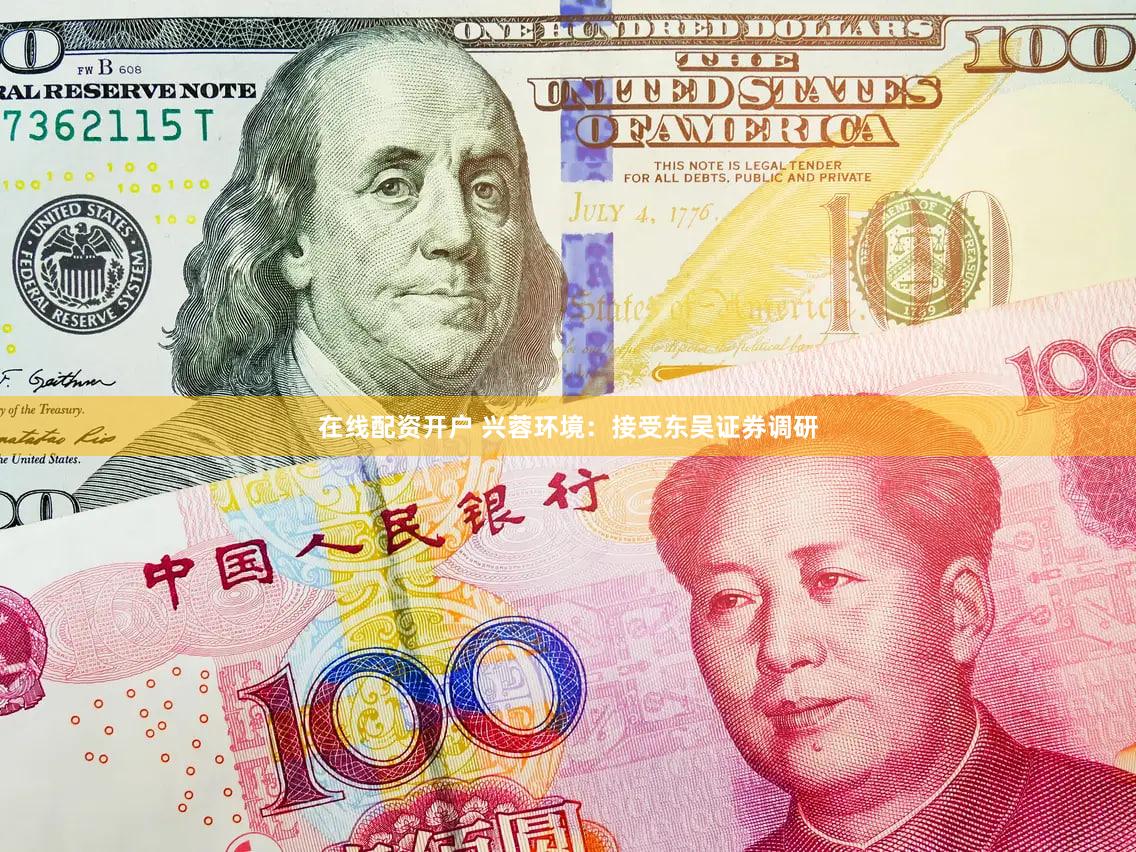 在线配资开户 兴蓉环境：接受东吴证券调研