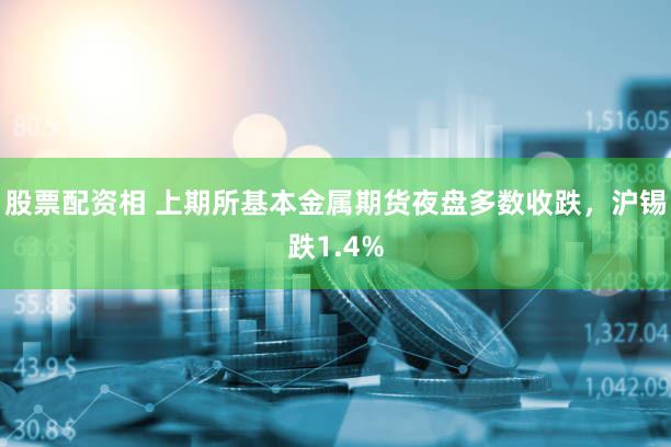 股票配资相 上期所基本金属期货夜盘多数收跌，沪锡跌1.4%