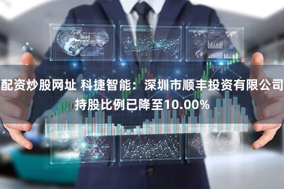 配资炒股网址 科捷智能:深圳市顺丰投资有限公司持股比例已降至10.00%