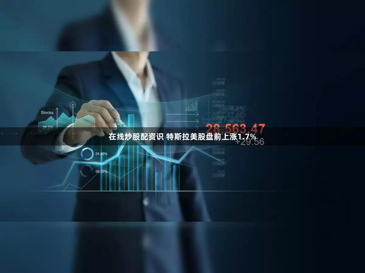 在线炒股配资识 特斯拉美股盘前上涨1.7%