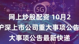 网上炒股配资 10月29日晚间沪深上市公司重大事项公告最新快递