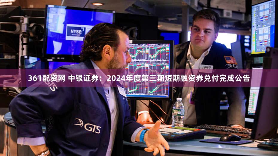 361配资网 中银证券：2024年度第三期短期融资券兑付完成公告