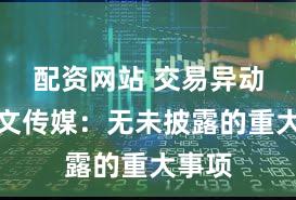 配资网站 交易异动！中文传媒：无未披露的重大事项